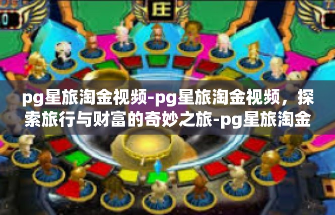 pg星旅淘金视频-pg星旅淘金视频，探索旅行与财富的奇妙之旅-pg星旅淘金视频