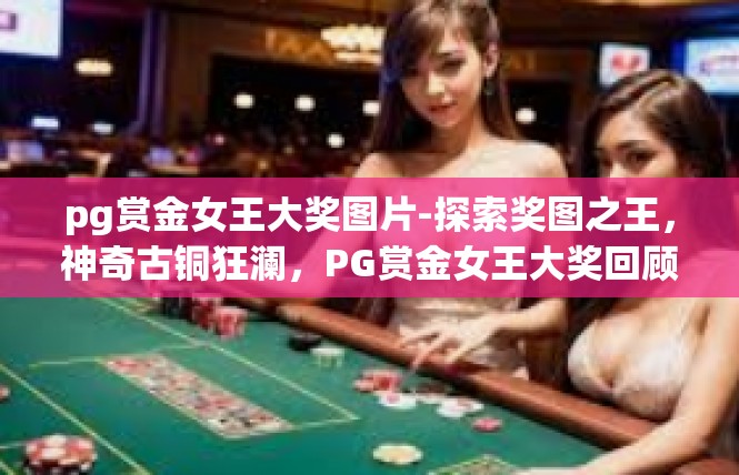 pg赏金女王大奖图片-探索奖图之王，神奇古铜狂澜，PG赏金女王大奖回顾与洞察-pg赏金女王大奖图片