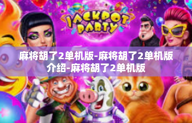 麻将胡了2单机版-麻将胡了2单机版介绍-麻将胡了2单机版
