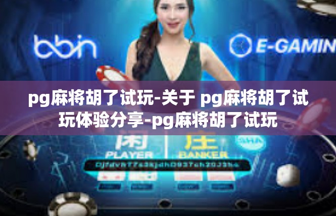 pg麻将胡了试玩-关于 pg麻将胡了试玩体验分享-pg麻将胡了试玩