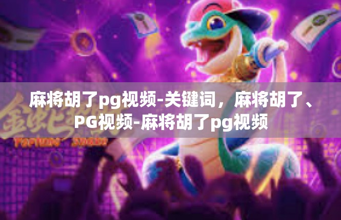 麻将胡了pg视频-关键词，麻将胡了、PG视频-麻将胡了pg视频