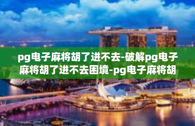 pg电子麻将胡了进不去-破解pg电子麻将胡了进不去困境-pg电子麻将胡了进不去