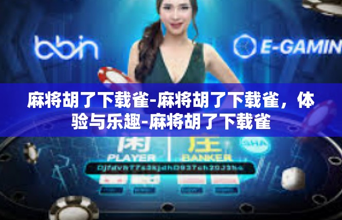 麻将胡了下载雀-麻将胡了下载雀，体验与乐趣-麻将胡了下载雀