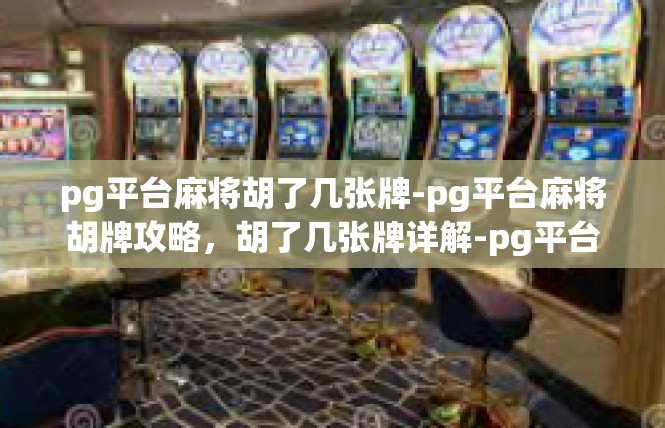 pg平台麻将胡了几张牌-pg平台麻将胡牌攻略，胡了几张牌详解-pg平台麻将胡了几张牌