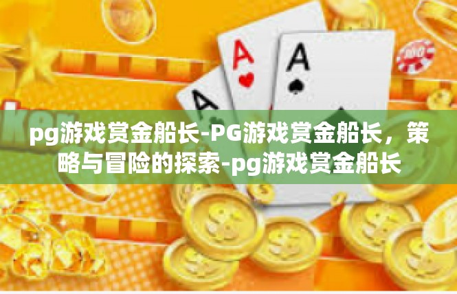 pg游戏赏金船长-PG游戏赏金船长，策略与冒险的探索-pg游戏赏金船长