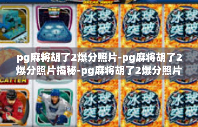 pg麻将胡了2爆分照片-pg麻将胡了2爆分照片揭秘-pg麻将胡了2爆分照片