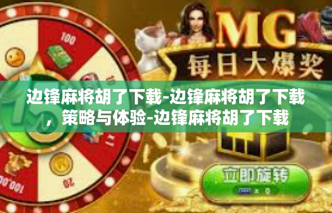边锋麻将胡了下载-边锋麻将胡了下载，策略与体验-边锋麻将胡了下载