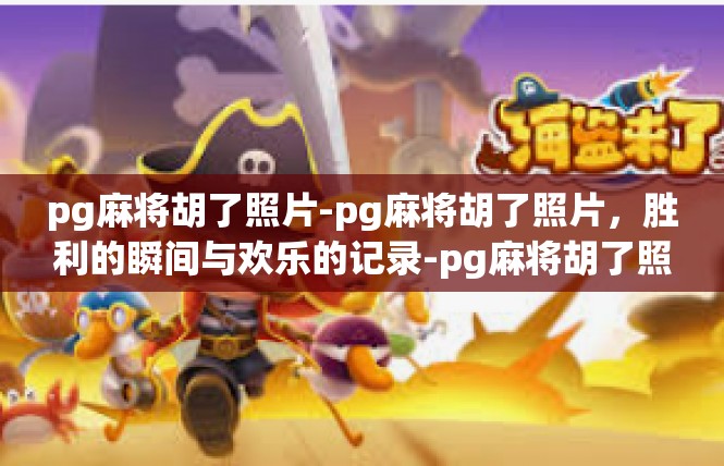 pg麻将胡了照片-pg麻将胡了照片，胜利的瞬间与欢乐的记录-pg麻将胡了照片