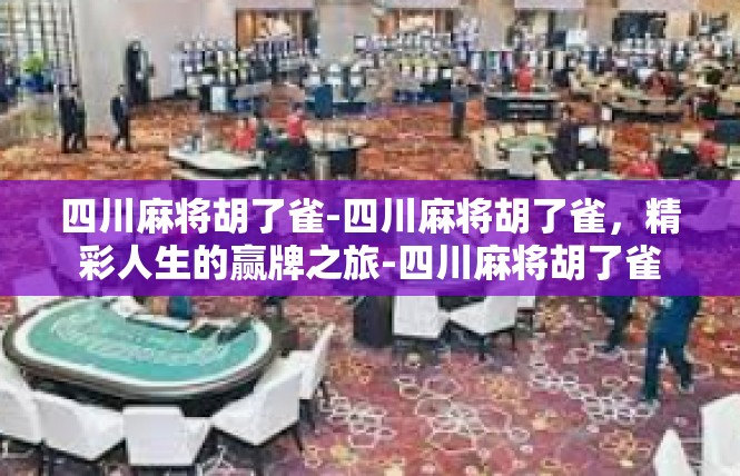 四川麻将胡了雀-四川麻将胡了雀，精彩人生的赢牌之旅-四川麻将胡了雀