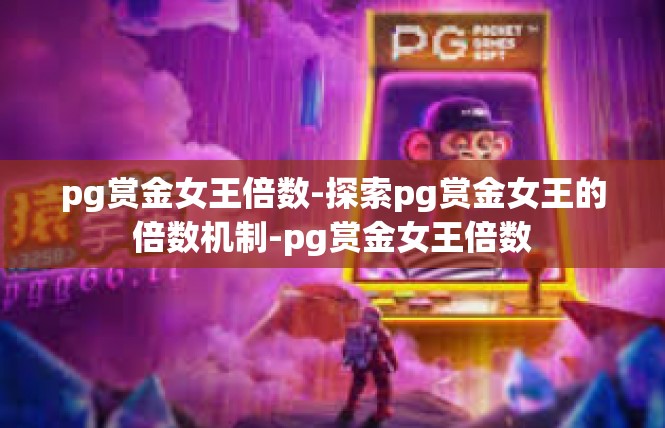 pg赏金女王倍数-探索pg赏金女王的倍数机制-pg赏金女王倍数