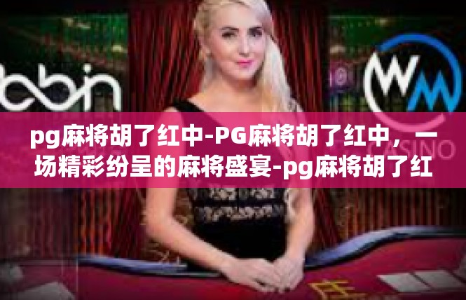 pg麻将胡了红中-PG麻将胡了红中，一场精彩纷呈的麻将盛宴-pg麻将胡了红中