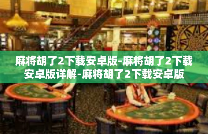 麻将胡了2下载安卓版-麻将胡了2下载安卓版详解-麻将胡了2下载安卓版