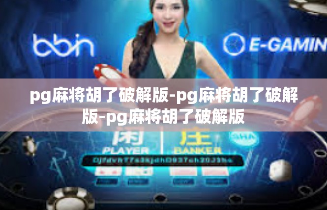 pg麻将胡了破解版-pg麻将胡了破解版-pg麻将胡了破解版