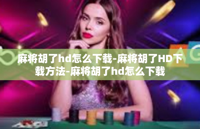 麻将胡了hd怎么下载-麻将胡了HD下载方法-麻将胡了hd怎么下载