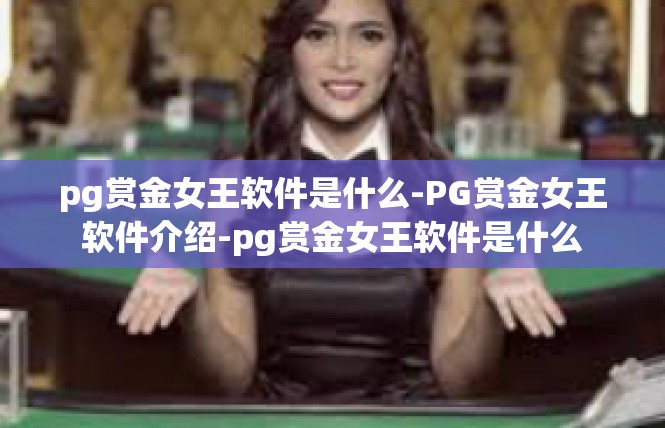 pg赏金女王软件是什么-PG赏金女王软件介绍-pg赏金女王软件是什么
