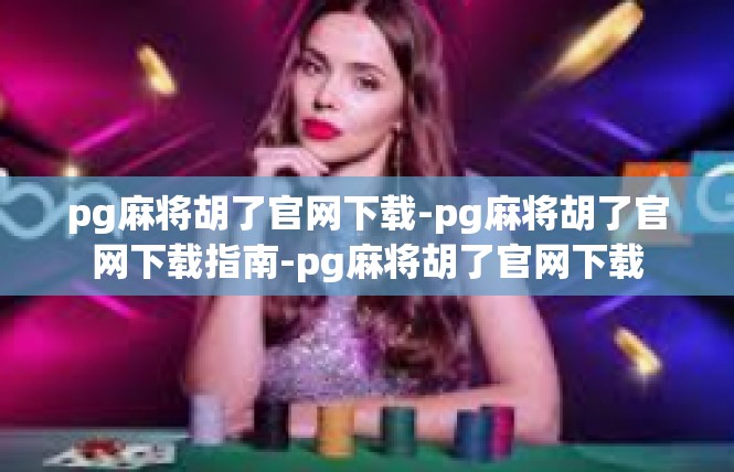 pg麻将胡了官网下载-pg麻将胡了官网下载指南-pg麻将胡了官网下载