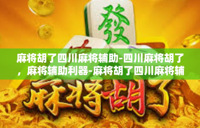 麻将胡了四川麻将辅助-四川麻将胡了，麻将辅助利器-麻将胡了四川麻将辅助