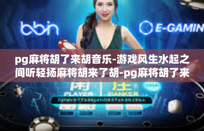 pg麻将胡了来胡音乐-游戏风生水起之间听轻扬麻将胡来了胡-pg麻将胡了来胡音乐