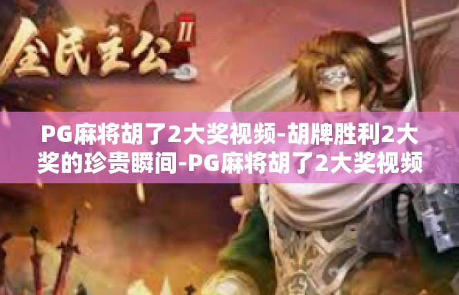 PG麻将胡了2大奖视频-胡牌胜利2大奖的珍贵瞬间-PG麻将胡了2大奖视频