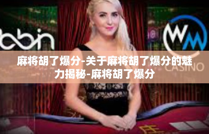 麻将胡了爆分-关于麻将胡了爆分的魅力揭秘-麻将胡了爆分