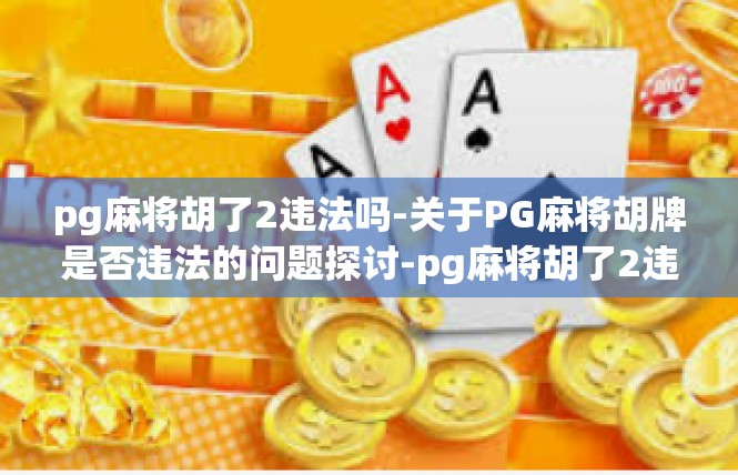 pg麻将胡了2违法吗-关于PG麻将胡牌是否违法的问题探讨-pg麻将胡了2违法吗