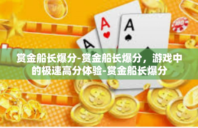 赏金船长爆分-赏金船长爆分，游戏中的极速高分体验-赏金船长爆分