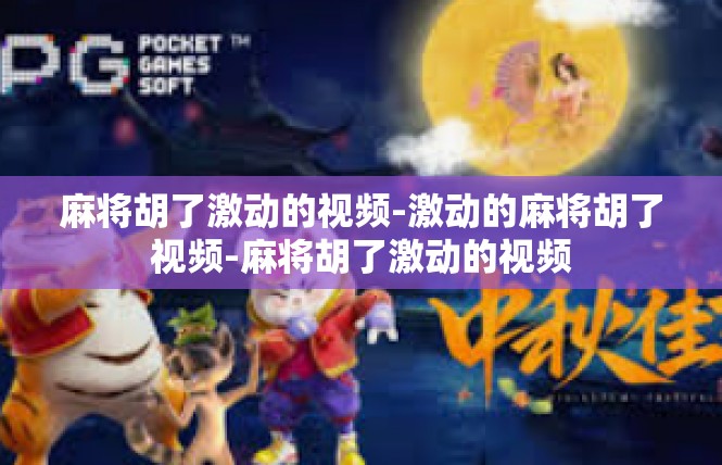 麻将胡了激动的视频-激动的麻将胡了视频-麻将胡了激动的视频