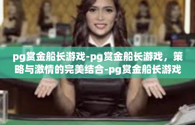 pg赏金船长游戏-pg赏金船长游戏，策略与激情的完美结合-pg赏金船长游戏