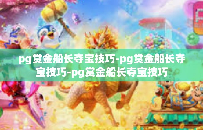 pg赏金船长夺宝技巧-pg赏金船长夺宝技巧-pg赏金船长夺宝技巧