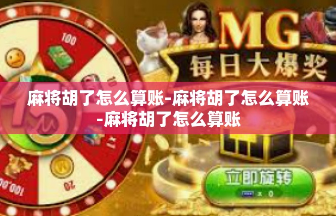 麻将胡了怎么算账-麻将胡了怎么算账-麻将胡了怎么算账