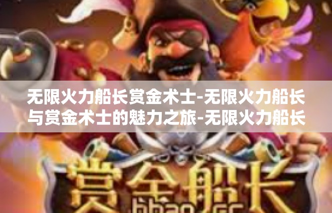 无限火力船长赏金术士-无限火力船长与赏金术士的魅力之旅-无限火力船长赏金术士