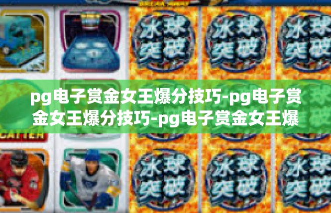 pg电子赏金女王爆分技巧-pg电子赏金女王爆分技巧-pg电子赏金女王爆分技巧