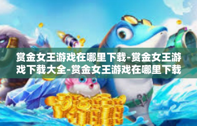 赏金女王游戏在哪里下载-赏金女王游戏下载大全-赏金女王游戏在哪里下载
