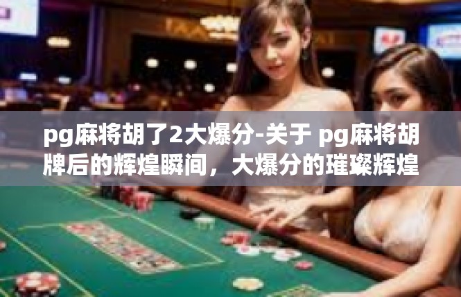 pg麻将胡了2大爆分-关于 pg麻将胡牌后的辉煌瞬间，大爆分的璀璨辉煌-pg麻将胡了2大爆分