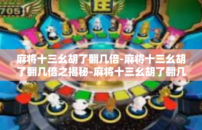 麻将十三幺胡了翻几倍-麻将十三幺胡了翻几倍之揭秘-麻将十三幺胡了翻几倍