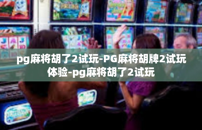 pg麻将胡了2试玩-PG麻将胡牌2试玩体验-pg麻将胡了2试玩
