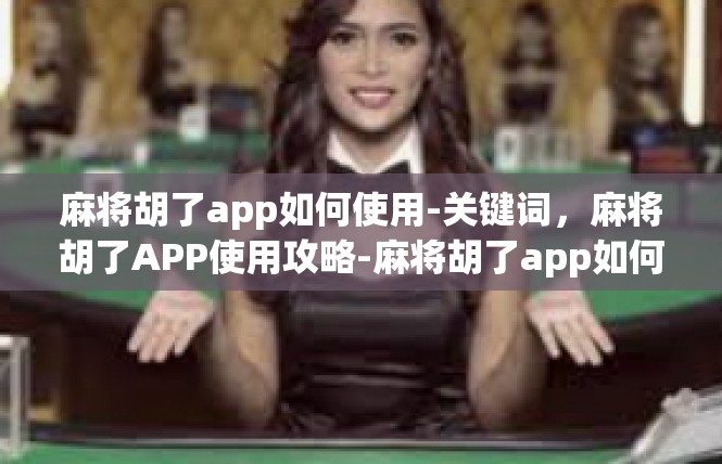 麻将胡了app如何使用-关键词，麻将胡了APP使用攻略-麻将胡了app如何使用