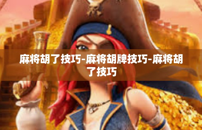 麻将胡了技巧-麻将胡牌技巧-麻将胡了技巧