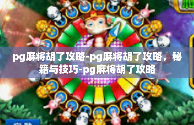 pg麻将胡了攻略-pg麻将胡了攻略，秘籍与技巧-pg麻将胡了攻略