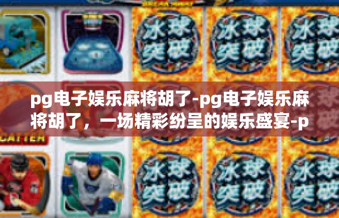 pg电子娱乐麻将胡了-pg电子娱乐麻将胡了，一场精彩纷呈的娱乐盛宴-pg电子娱乐麻将胡了