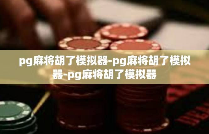pg麻将胡了模拟器-pg麻将胡了模拟器-pg麻将胡了模拟器