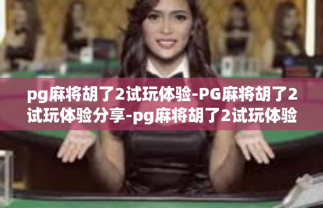 pg麻将胡了2试玩体验-PG麻将胡了2试玩体验分享-pg麻将胡了2试玩体验