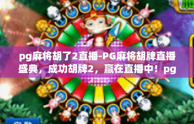 pg麻将胡了2直播-PG麻将胡牌直播盛典，成功胡牌2，赢在直播中！pg麻将胡了2直播