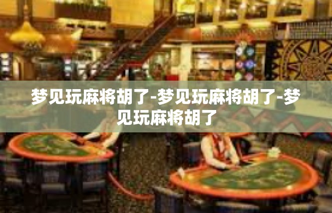 梦见玩麻将胡了-梦见玩麻将胡了-梦见玩麻将胡了