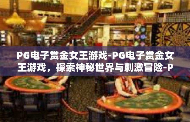 PG电子赏金女王游戏-PG电子赏金女王游戏，探索神秘世界与刺激冒险-PG电子赏金女王游戏