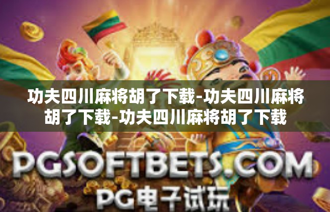 功夫四川麻将胡了下载-功夫四川麻将胡了下载-功夫四川麻将胡了下载