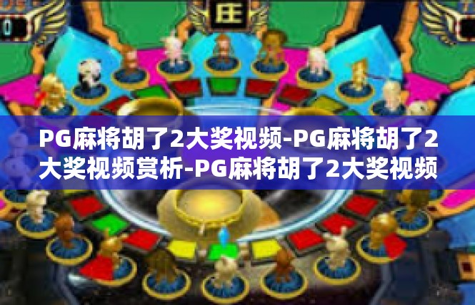 PG麻将胡了2大奖视频-PG麻将胡了2大奖视频赏析-PG麻将胡了2大奖视频