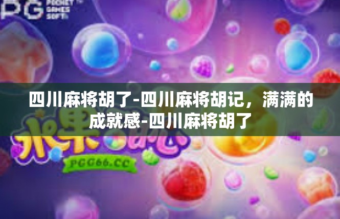 四川麻将胡了-四川麻将胡记，满满的成就感-四川麻将胡了