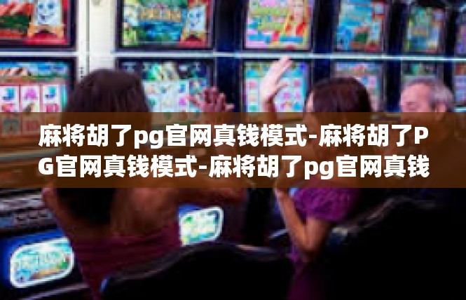 麻将胡了pg官网真钱模式-麻将胡了PG官网真钱模式-麻将胡了pg官网真钱模式