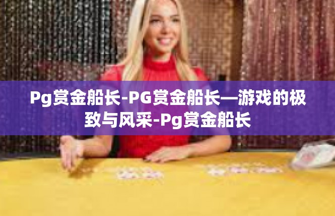 Pg赏金船长-PG赏金船长—游戏的极致与风采-Pg赏金船长